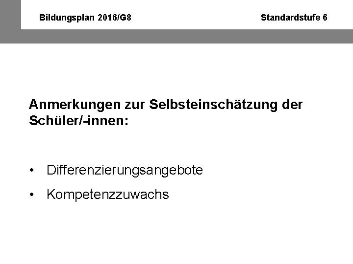 Bildungsplan 2016/G 8 Standardstufe 6 Anmerkungen zur Selbsteinschätzung der Schüler/-innen: • Differenzierungsangebote • Kompetenzzuwachs