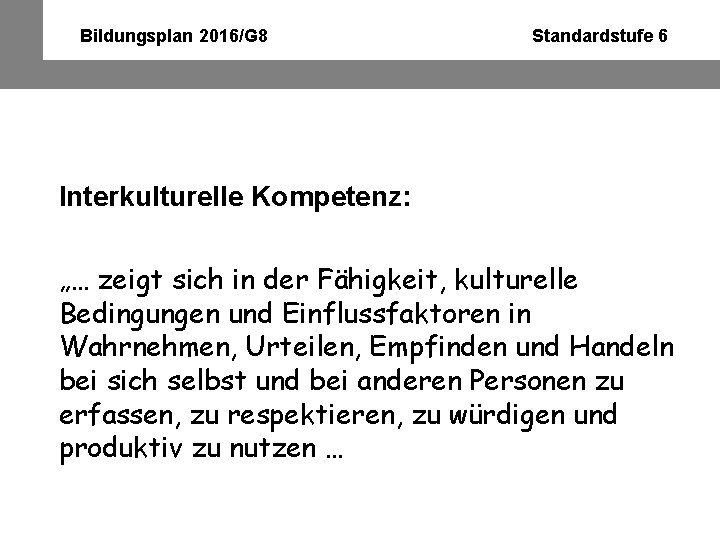 Bildungsplan 2016/G 8 Standardstufe 6 Interkulturelle Kompetenz: „… zeigt sich in der Fähigkeit, kulturelle