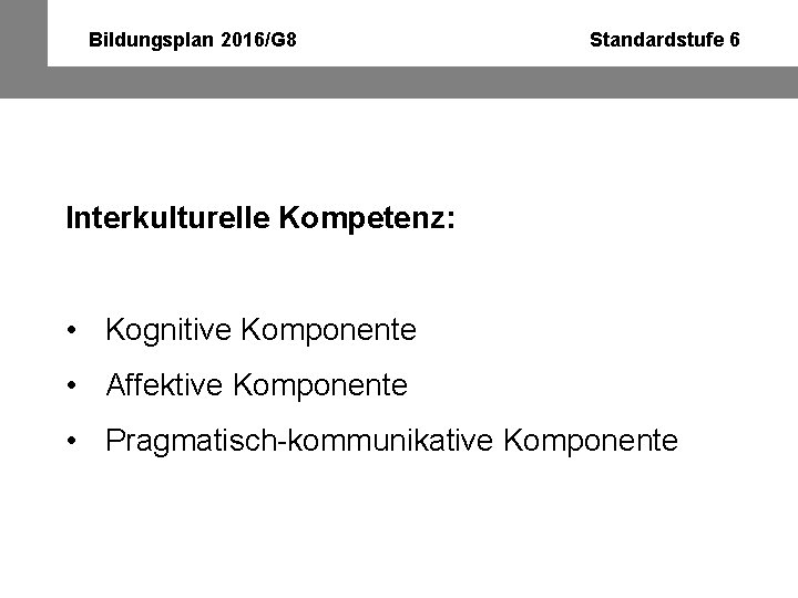 Bildungsplan 2016/G 8 Standardstufe 6 Interkulturelle Kompetenz: • Kognitive Komponente • Affektive Komponente •