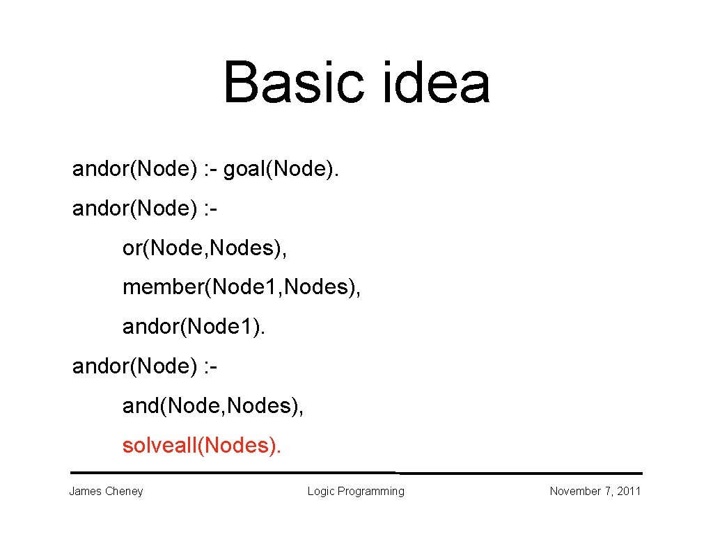 Basic idea andor(Node) : - goal(Node). andor(Node) : or(Node, Nodes), member(Node 1, Nodes), andor(Node Basic idea andor(Node) : - goal(Node). andor(Node) : or(Node, Nodes), member(Node 1, Nodes), andor(Node