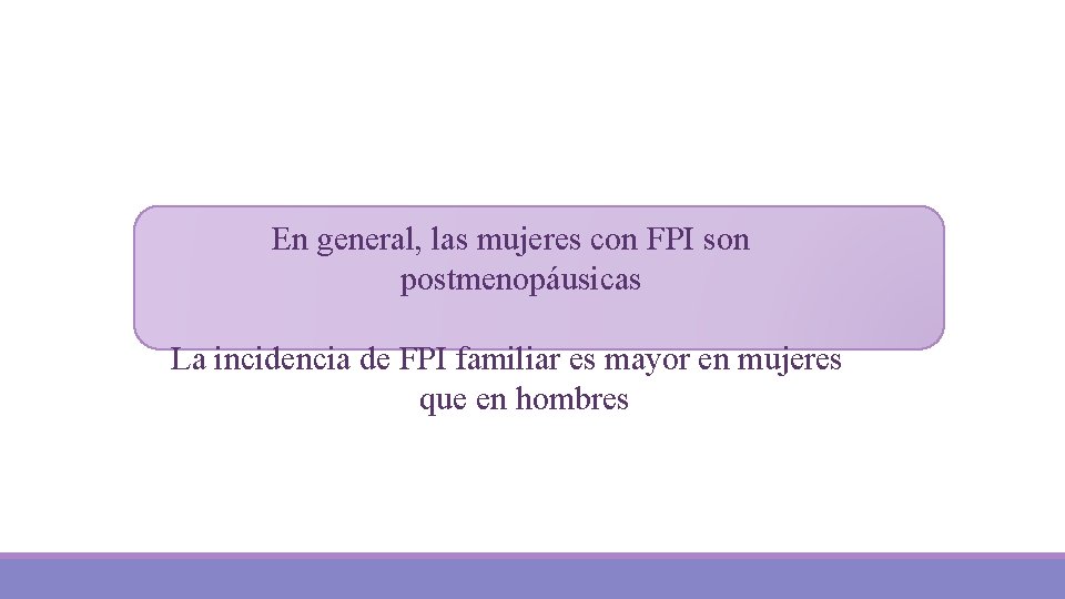 En general, las mujeres con FPI son postmenopáusicas La incidencia de FPI familiar es