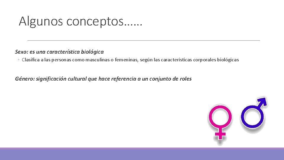 Algunos conceptos…… Sexo: es una característica biológica ◦ Clasifica a las personas como masculinas