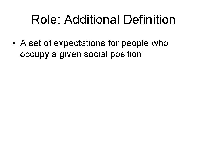 Role: Additional Definition • A set of expectations for people who occupy a given