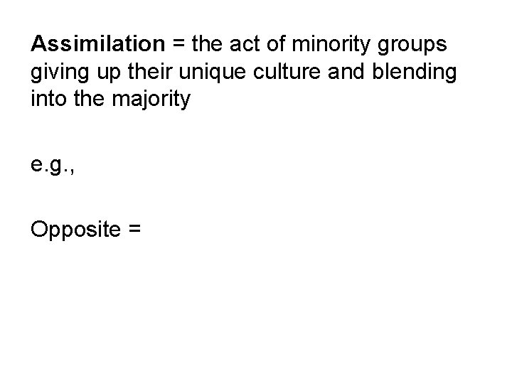 Assimilation = the act of minority groups giving up their unique culture and blending