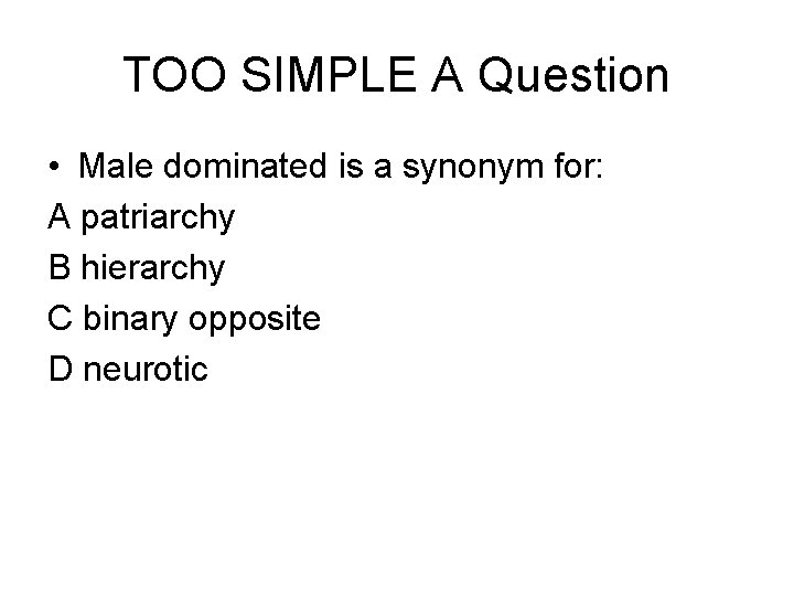 TOO SIMPLE A Question • Male dominated is a synonym for: A patriarchy B