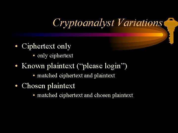 Cryptoanalyst Variations • Ciphertext only • only ciphertext • Known plaintext (“please login”) •