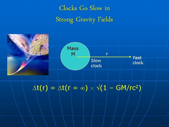 Clocks Go Slow in Strong Gravity Fields Mass M r Slow clock Fast clock