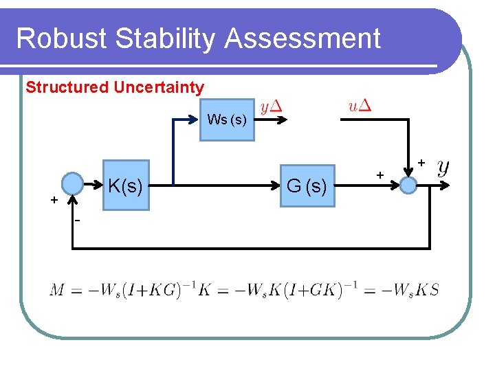 Robust Stability Assessment Structured Uncertainty Ws (s) K(s) + - G (s) + +