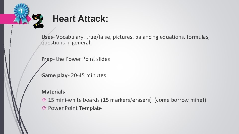 Heart Attack: Uses- Vocabulary, true/false, pictures, balancing equations, formulas, questions in general. Prep- the