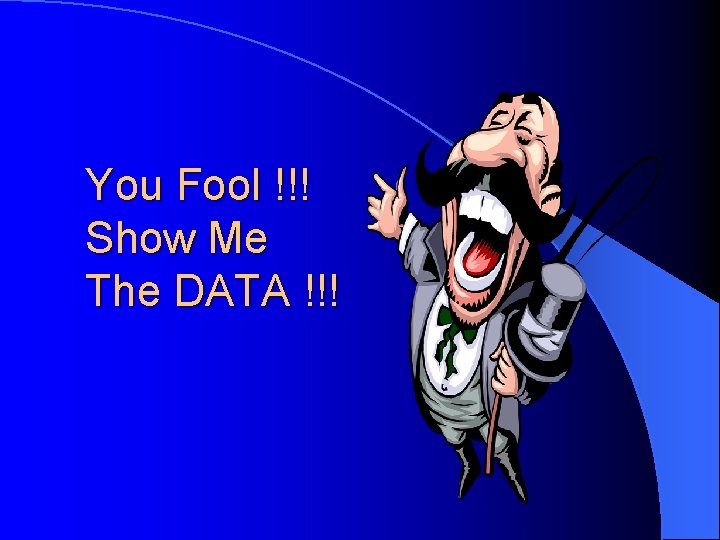 You Fool !!! Show Me The DATA !!! 