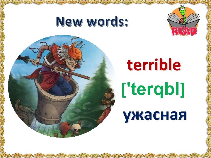 New words: terrible ['terqbl] ужасная 