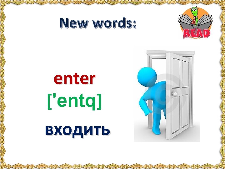 New words: enter ['entq] входить 