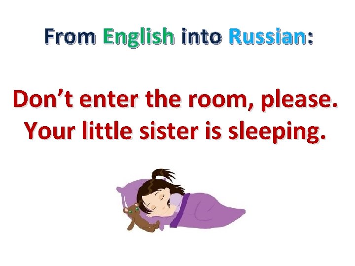 From English into Russian: Don’t enter the room, please. Your little sister is sleeping.