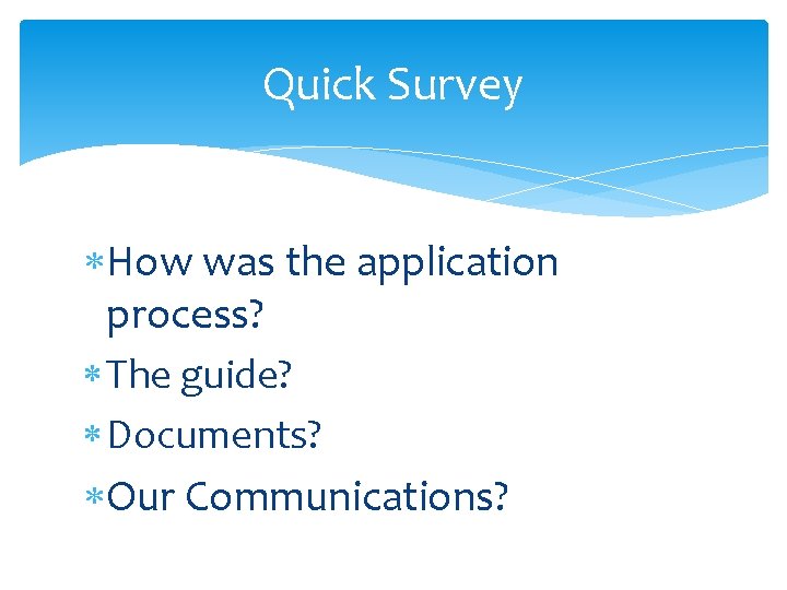 Quick Survey How was the application process? The guide? Documents? Our Communications? 