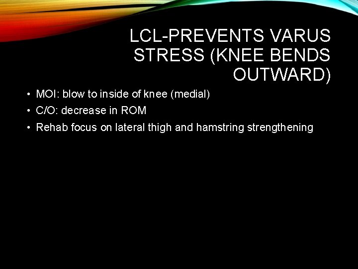 LCL-PREVENTS VARUS STRESS (KNEE BENDS OUTWARD) • MOI: blow to inside of knee (medial)