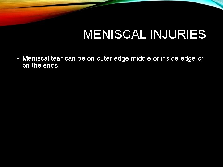 MENISCAL INJURIES • Meniscal tear can be on outer edge middle or inside edge