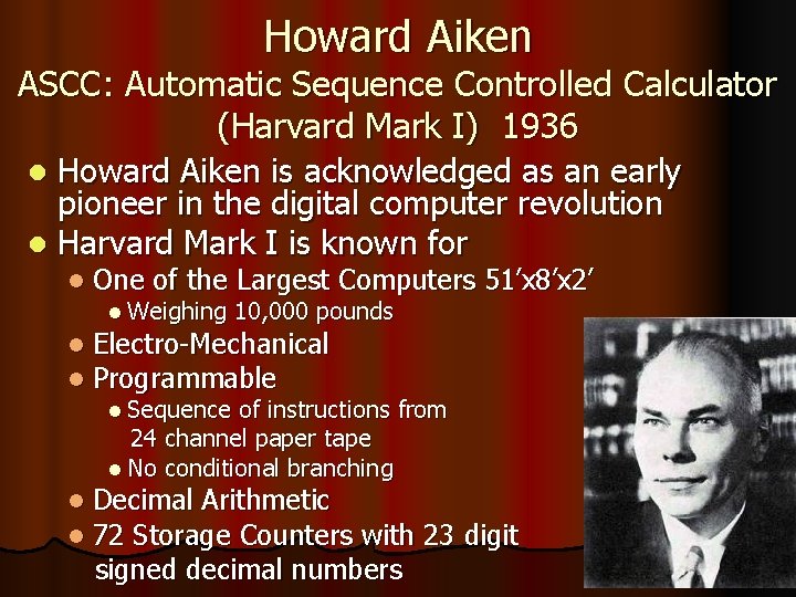 Howard Aiken ASCC: Automatic Sequence Controlled Calculator (Harvard Mark I) 1936 Howard Aiken is
