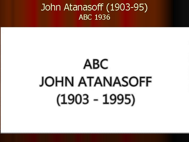 John Atanasoff (1903 -95) ABC 1936 