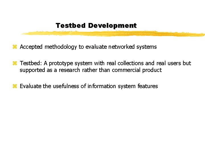 Testbed Development z Accepted methodology to evaluate networked systems z Testbed: A prototype system Testbed Development z Accepted methodology to evaluate networked systems z Testbed: A prototype system
