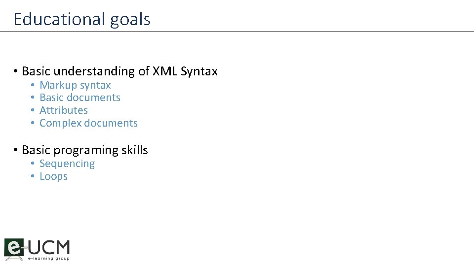 Educational goals • Basic understanding of XML Syntax • • Markup syntax Basic documents