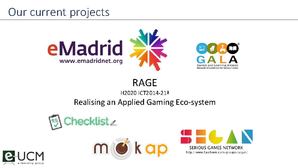 Our current projects RAGE H 2020 ICT 2014 -21ª Realising an Applied Gaming Eco-system