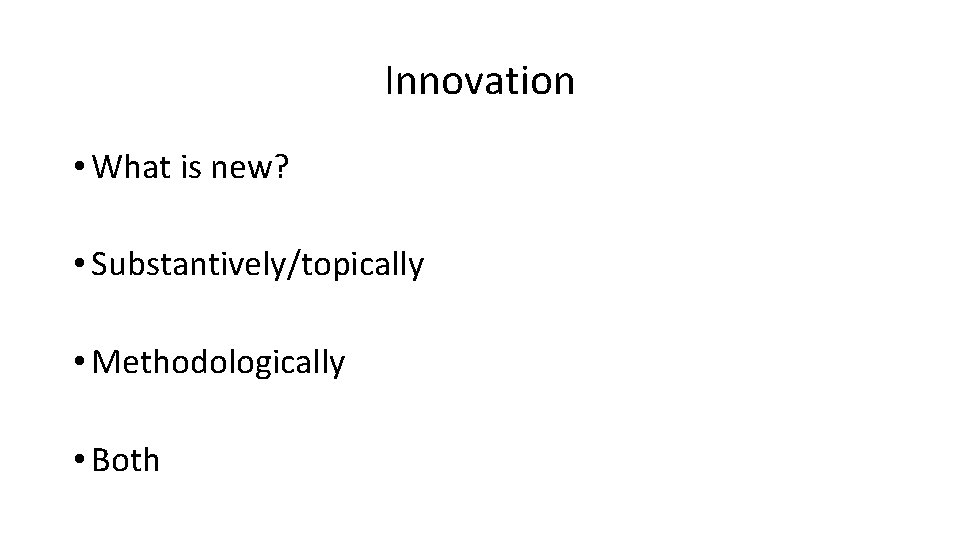 Innovation • What is new? • Substantively/topically • Methodologically • Both 