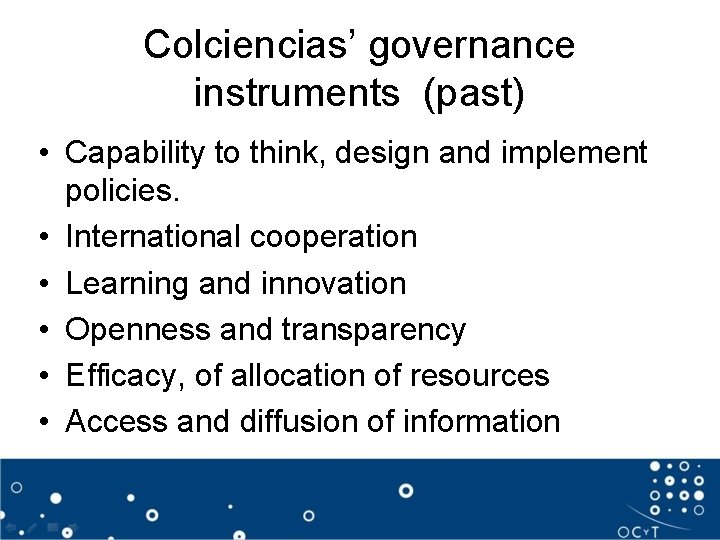 Colciencias’ governance instruments (past) • Capability to think, design and implement policies. • International