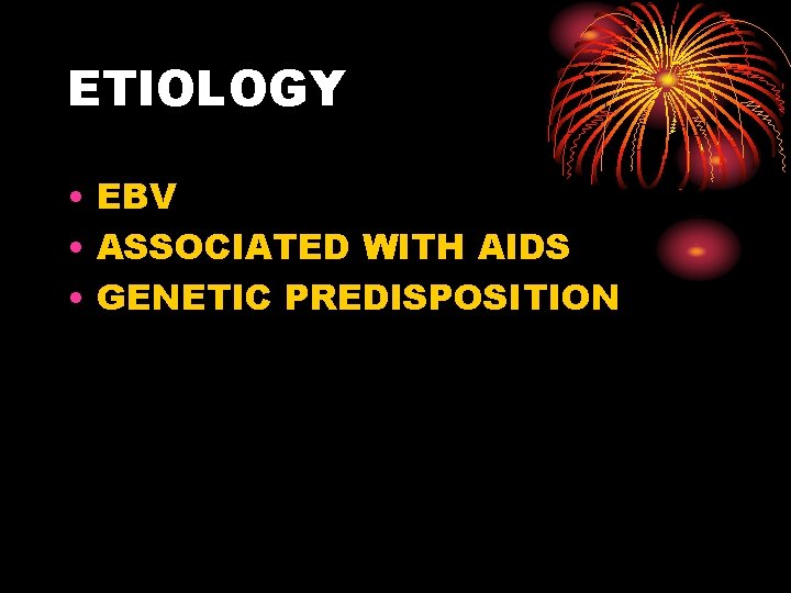 ETIOLOGY • EBV • ASSOCIATED WITH AIDS • GENETIC PREDISPOSITION 
