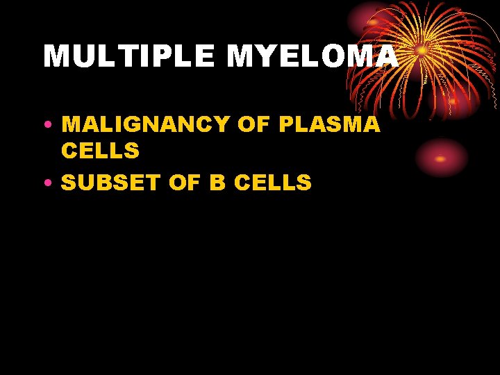 MULTIPLE MYELOMA • MALIGNANCY OF PLASMA CELLS • SUBSET OF B CELLS 