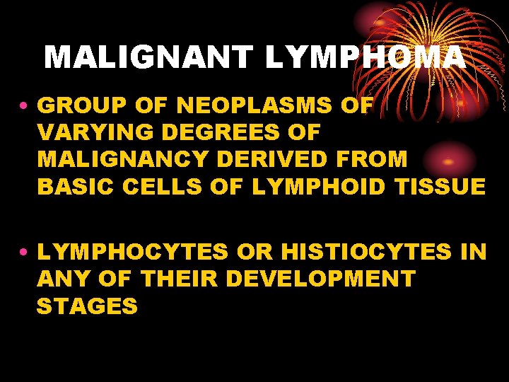 MALIGNANT LYMPHOMA • GROUP OF NEOPLASMS OF VARYING DEGREES OF MALIGNANCY DERIVED FROM BASIC