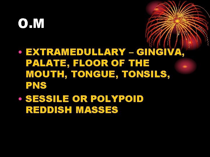 O. M • EXTRAMEDULLARY – GINGIVA, PALATE, FLOOR OF THE MOUTH, TONGUE, TONSILS, PNS