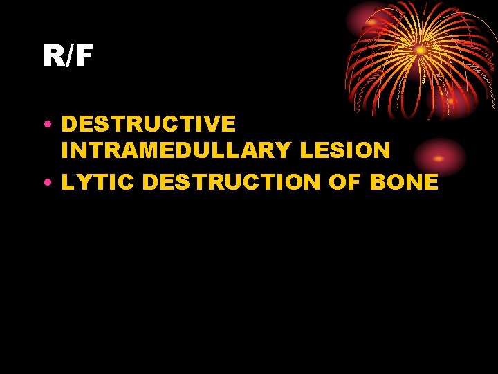 R/F • DESTRUCTIVE INTRAMEDULLARY LESION • LYTIC DESTRUCTION OF BONE 