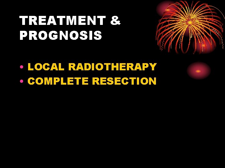 TREATMENT & PROGNOSIS • LOCAL RADIOTHERAPY • COMPLETE RESECTION 