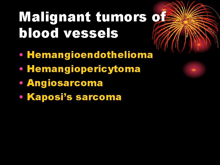 Malignant tumors of blood vessels • • Hemangioendothelioma Hemangiopericytoma Angiosarcoma Kaposi’s sarcoma 