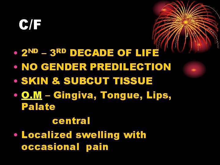 C/F • • 2 ND – 3 RD DECADE OF LIFE NO GENDER PREDILECTION