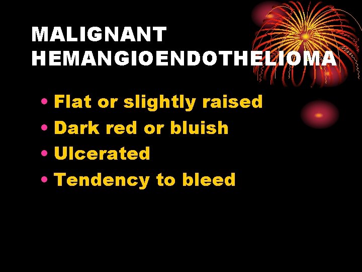 MALIGNANT HEMANGIOENDOTHELIOMA • Flat or slightly raised • Dark red or bluish • Ulcerated