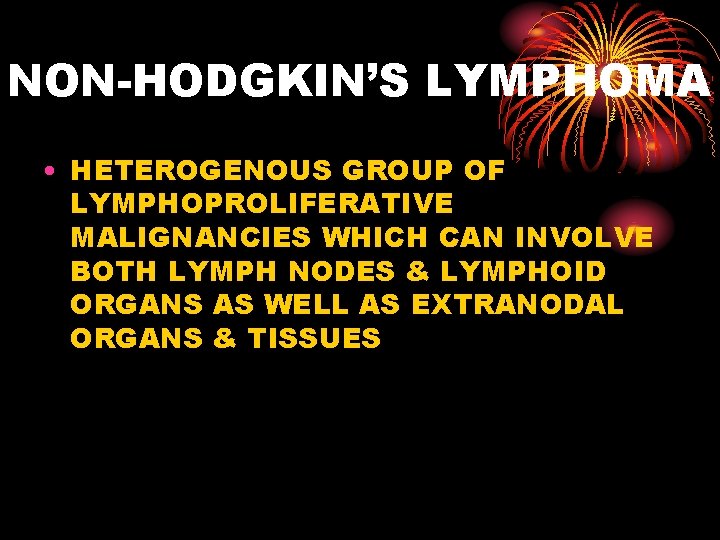 NON-HODGKIN’S LYMPHOMA • HETEROGENOUS GROUP OF LYMPHOPROLIFERATIVE MALIGNANCIES WHICH CAN INVOLVE BOTH LYMPH NODES