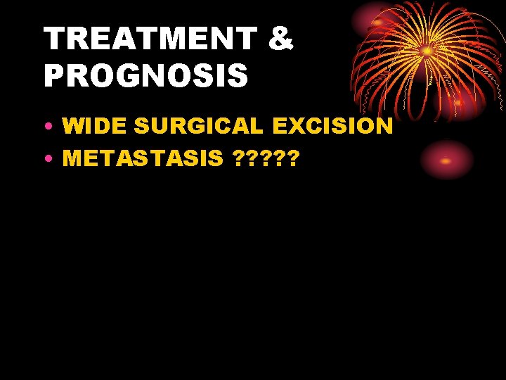 TREATMENT & PROGNOSIS • WIDE SURGICAL EXCISION • METASTASIS ? ? ? 