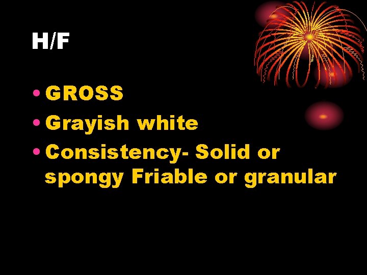 H/F • GROSS • Grayish white • Consistency- Solid or spongy Friable or granular