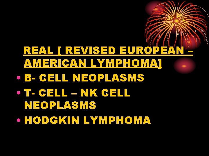 REAL [ REVISED EUROPEAN – AMERICAN LYMPHOMA] • B- CELL NEOPLASMS • T- CELL