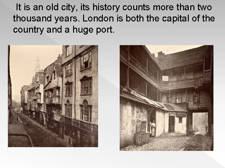 It is an old city, its history counts more than two thousand years. London