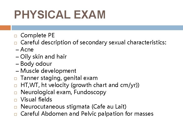 PHYSICAL EXAM Complete PE Careful description of secondary sexual characteristics: – Acne – Oily