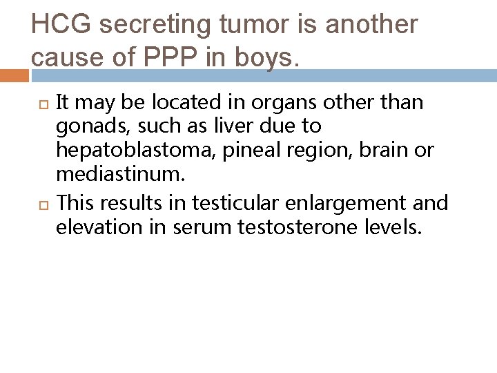 HCG secreting tumor is another cause of PPP in boys. It may be located