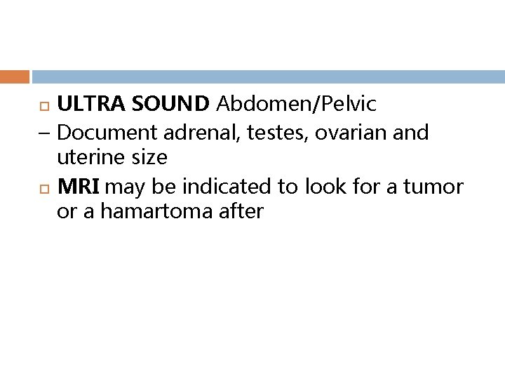 ULTRA SOUND Abdomen/Pelvic – Document adrenal, testes, ovarian and uterine size MRI may be
