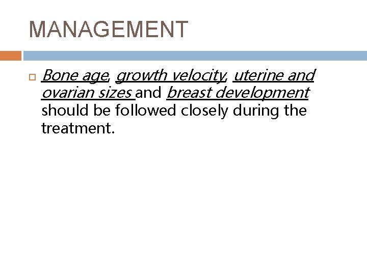MANAGEMENT Bone age, growth velocity, uterine and ovarian sizes and breast development should be