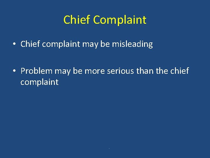 Chief Complaint • Chief complaint may be misleading • Problem may be more serious