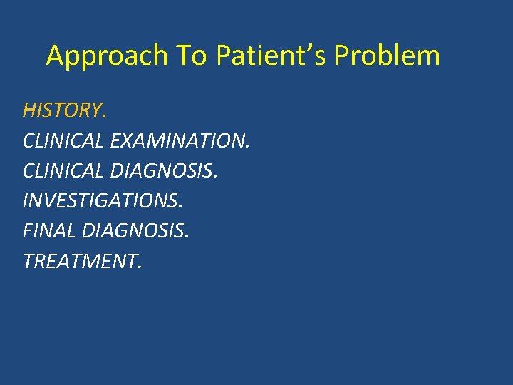 Approach To Patient’s Problem HISTORY. CLINICAL EXAMINATION. CLINICAL DIAGNOSIS. INVESTIGATIONS. FINAL DIAGNOSIS. TREATMENT. 