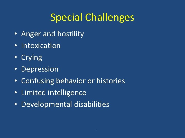 Special Challenges • • Anger and hostility Intoxication Crying Depression Confusing behavior or histories