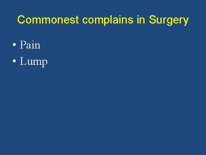 Commonest complains in Surgery • Pain • Lump 