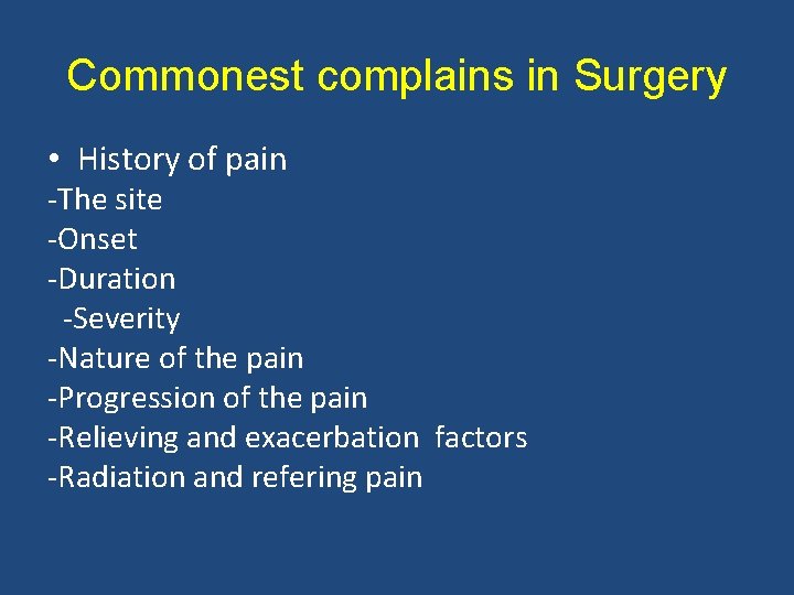 Commonest complains in Surgery • History of pain -The site -Onset -Duration -Severity -Nature